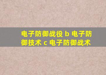 电子防御战役 b 电子防御技术 c 电子防御战术